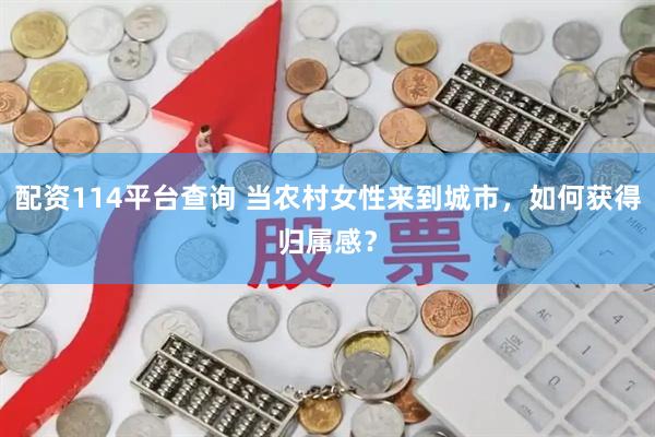 配资114平台查询 当农村女性来到城市，如何获得归属感？