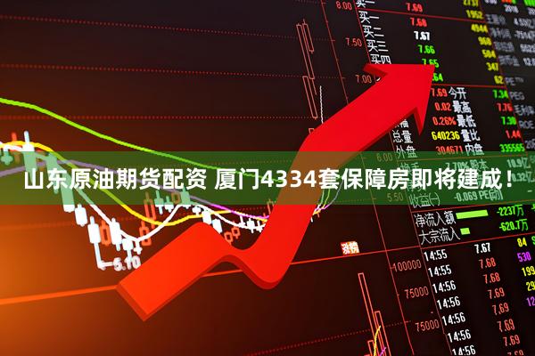 山东原油期货配资 厦门4334套保障房即将建成！