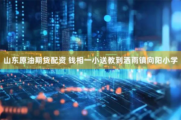山东原油期货配资 钱相一小送教到洒雨镇向阳小学